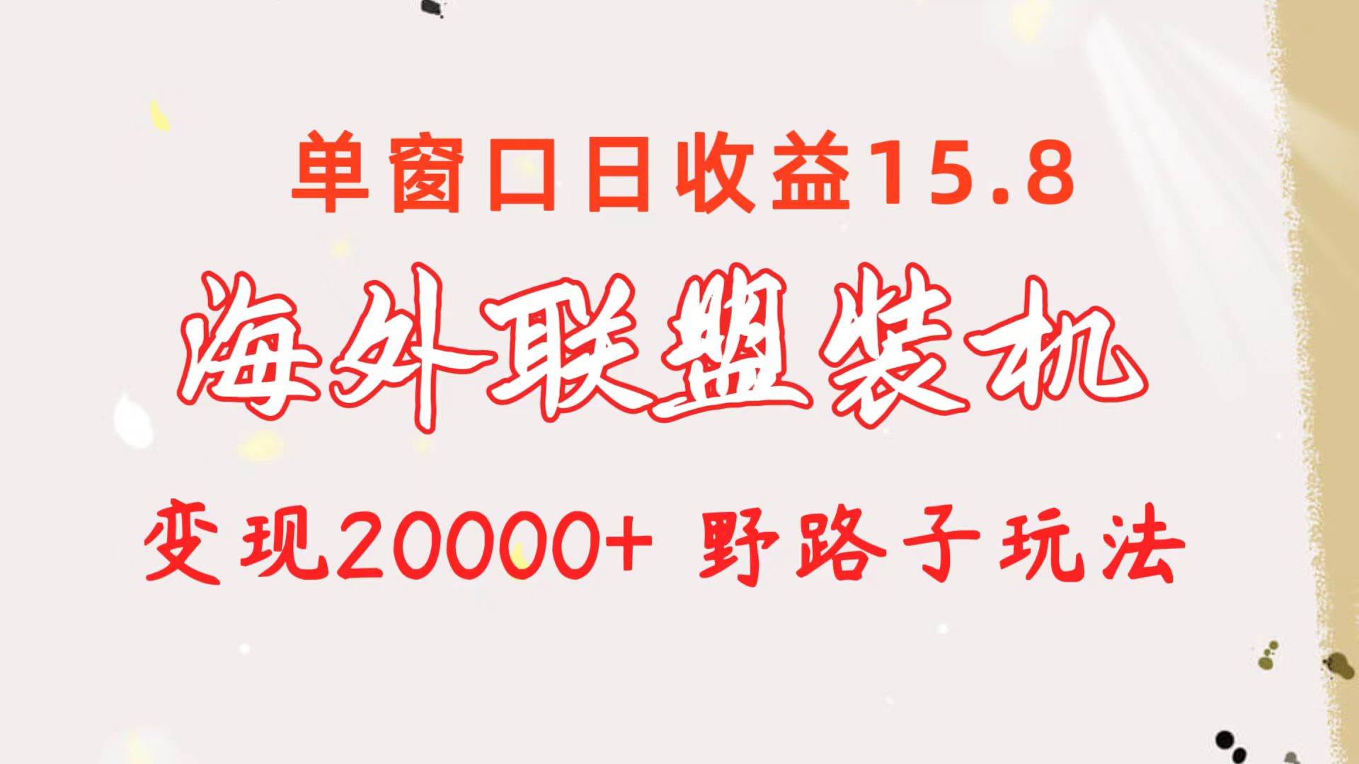 海外联盟装机 单窗口日收益15.8  变现20000+ 野路子玩法白米粥资源网-汇集全网副业资源白米粥资源网