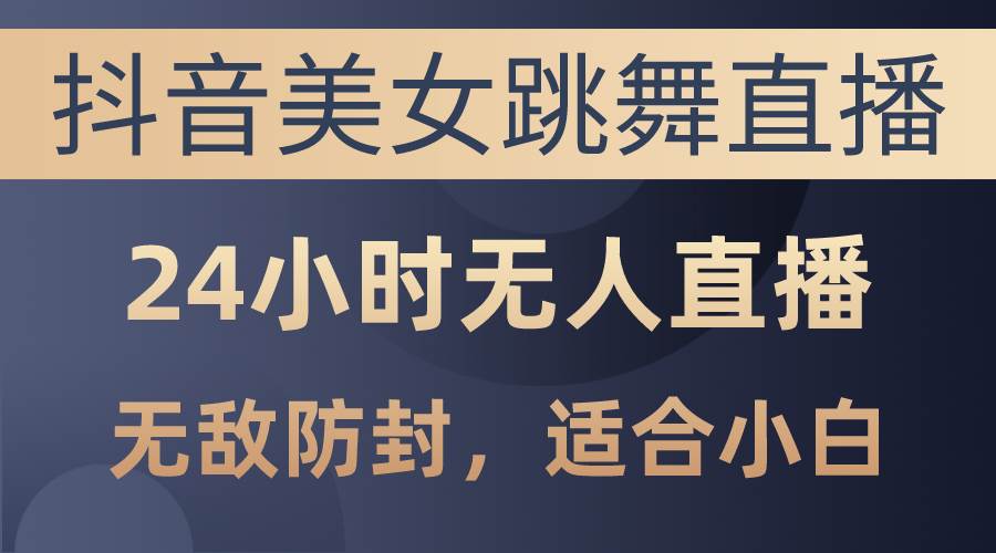 抖音美女跳舞直播，日入3000+，24小时无人直播，无敌防封技术，小白最…白米粥资源网-汇集全网副业资源白米粥资源网