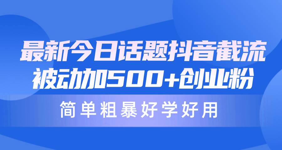 最新今日话题抖音截流，每天被动加500+创业粉，简单粗暴好学好用白米粥资源网-汇集全网副业资源白米粥资源网