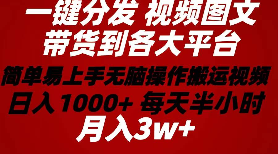 2024年 一键分发带货图文视频  简单易上手 无脑赚收益 每天半小时日入1…白米粥资源网-汇集全网副业资源白米粥资源网