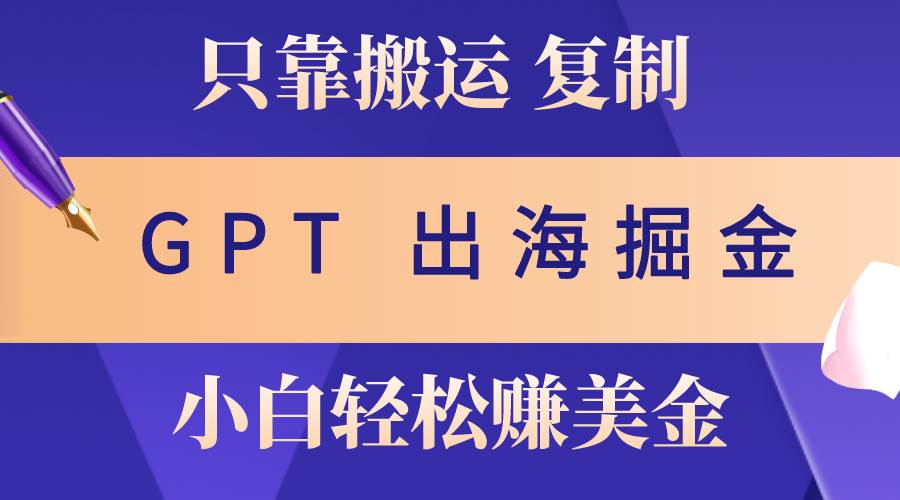 出海掘金搬运，赚老外美金，月入3w+，仅需GPT粘贴复制，小白也能玩转白米粥资源网-汇集全网副业资源白米粥资源网