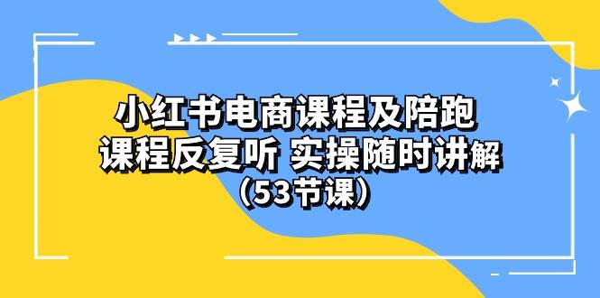 小红书电商课程陪跑课 课程反复听 实操随时讲解 （53节课）白米粥资源网-汇集全网副业资源白米粥资源网