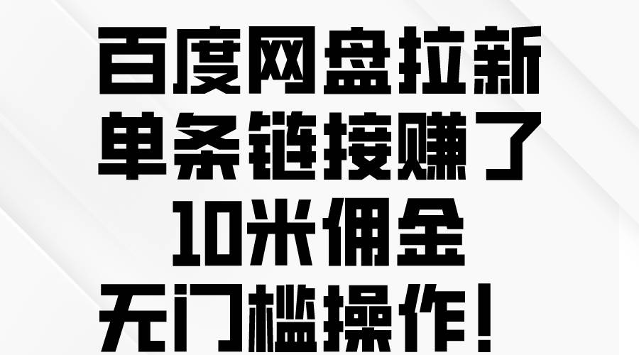 百度网盘拉新，单条链接赚了10米佣金，无门槛操作！白米粥资源网-汇集全网副业资源白米粥资源网