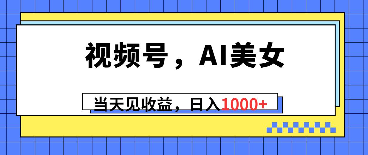 视频号，Ai美女，当天见收益，日入1000+白米粥资源网-汇集全网副业资源白米粥资源网