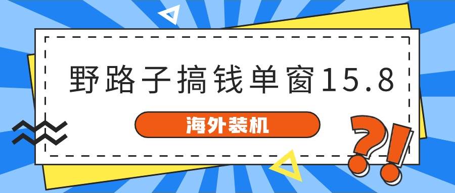 海外装机，野路子搞钱，单窗口15.8，已变现10000+白米粥资源网-汇集全网副业资源白米粥资源网