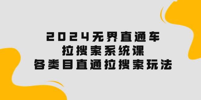 2024无界直通车·拉搜索系统课：各类目直通车 拉搜索玩法！白米粥资源网-汇集全网副业资源白米粥资源网