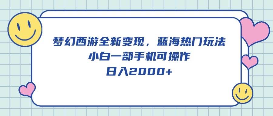 梦幻西游全新变现，蓝海热门玩法，小白一部手机可操作，日入2000+白米粥资源网-汇集全网副业资源白米粥资源网