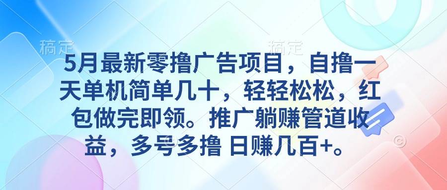 5月最新零撸广告项目，自撸一天单机几十，推广躺赚管道收益，日入几百+白米粥资源网-汇集全网副业资源白米粥资源网