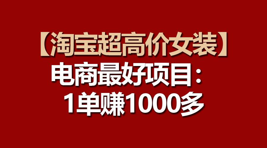 【淘宝超高价女装】电商最好项目：一单赚1000多白米粥资源网-汇集全网副业资源白米粥资源网