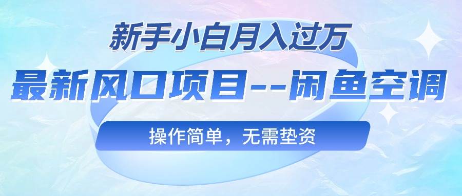 最新风口项目—闲鱼空调，新手小白月入过万，操作简单，无需垫资白米粥资源网-汇集全网副业资源白米粥资源网