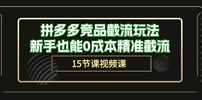 拼多多竞品截流玩法，新手也能0成本精准截流（15节课）白米粥资源网-汇集全网副业资源白米粥资源网