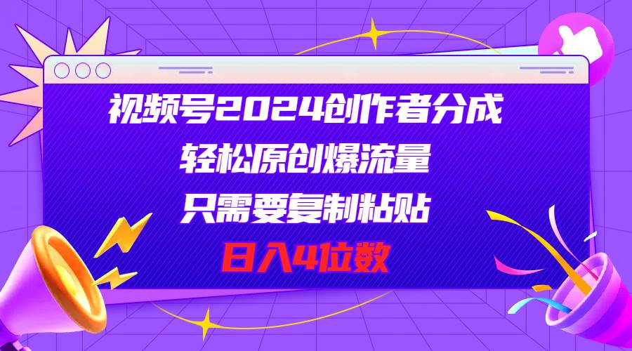 视频号2024创作者分成，轻松原创爆流量，只需要复制粘贴，日入4位数白米粥资源网-汇集全网副业资源白米粥资源网