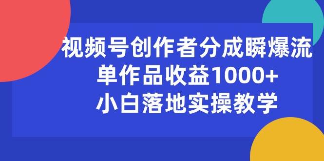 视频号创作者分成瞬爆流，单作品收益1000+，小白落地实操教学白米粥资源网-汇集全网副业资源白米粥资源网