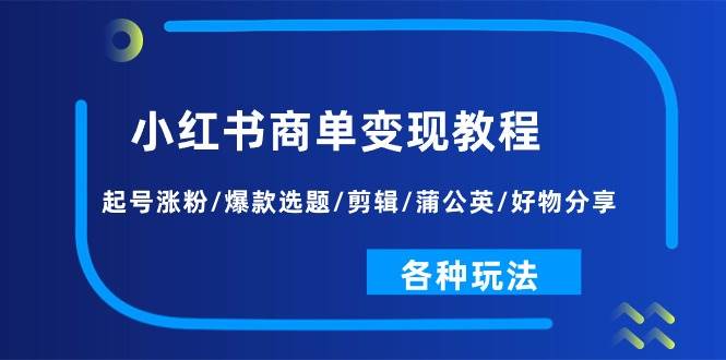 小红书商单变现教程：起号涨粉/爆款选题/剪辑/蒲公英/好物分享/各种玩法白米粥资源网-汇集全网副业资源白米粥资源网