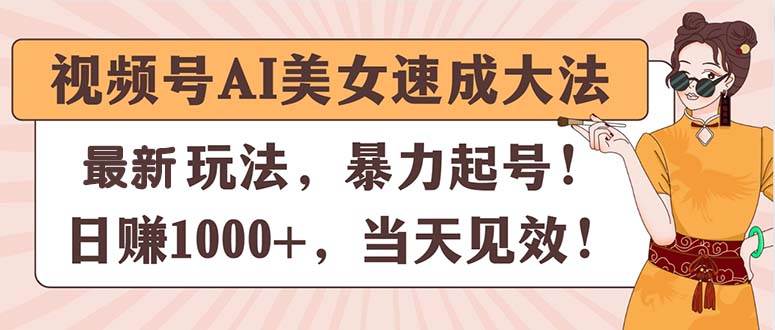 视频号AI美女速成大法，暴力起号，日赚1000+，当天见效白米粥资源网-汇集全网副业资源白米粥资源网