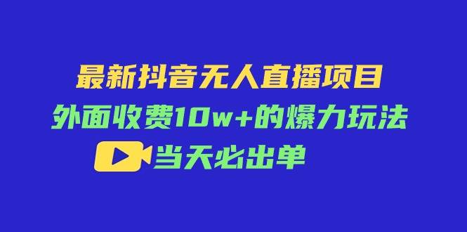 最新抖音无人直播项目，外面收费10w+的爆力玩法，当天必出单白米粥资源网-汇集全网副业资源白米粥资源网