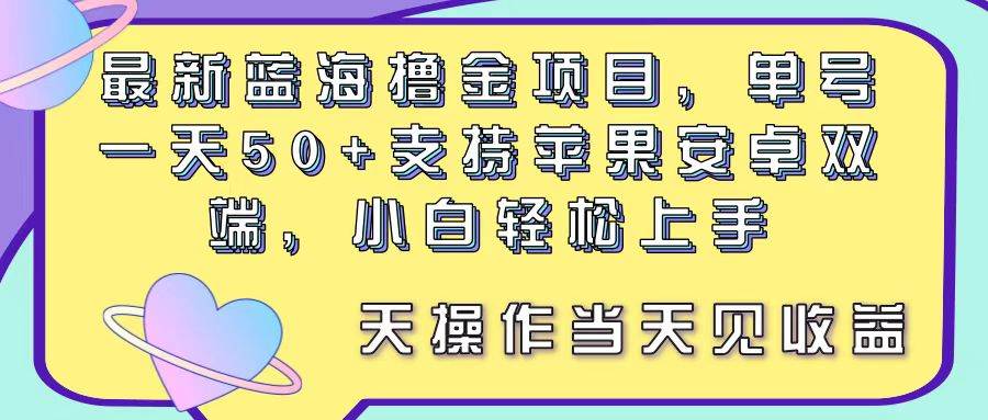 最新蓝海撸金项目，单号一天50+， 支持苹果安卓双端，小白轻松上手 当…白米粥资源网-汇集全网副业资源白米粥资源网