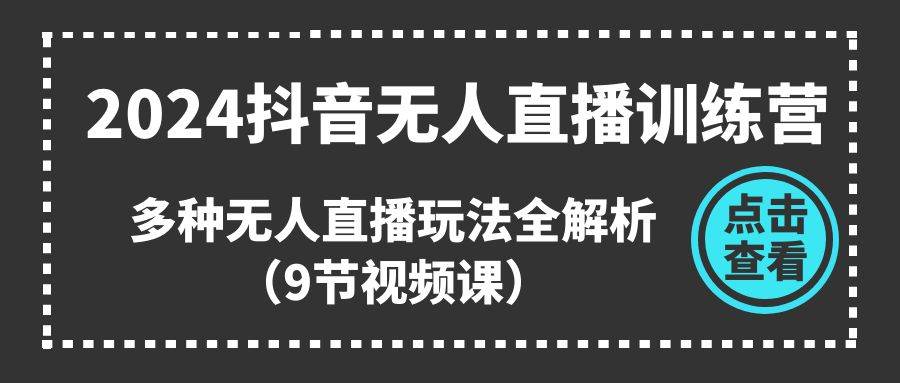 2024抖音无人直播训练营，多种无人直播玩法全解析（9节视频课）白米粥资源网-汇集全网副业资源白米粥资源网