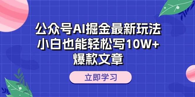 公众号AI掘金最新玩法，小白也能轻松写10W+爆款文章白米粥资源网-汇集全网副业资源白米粥资源网