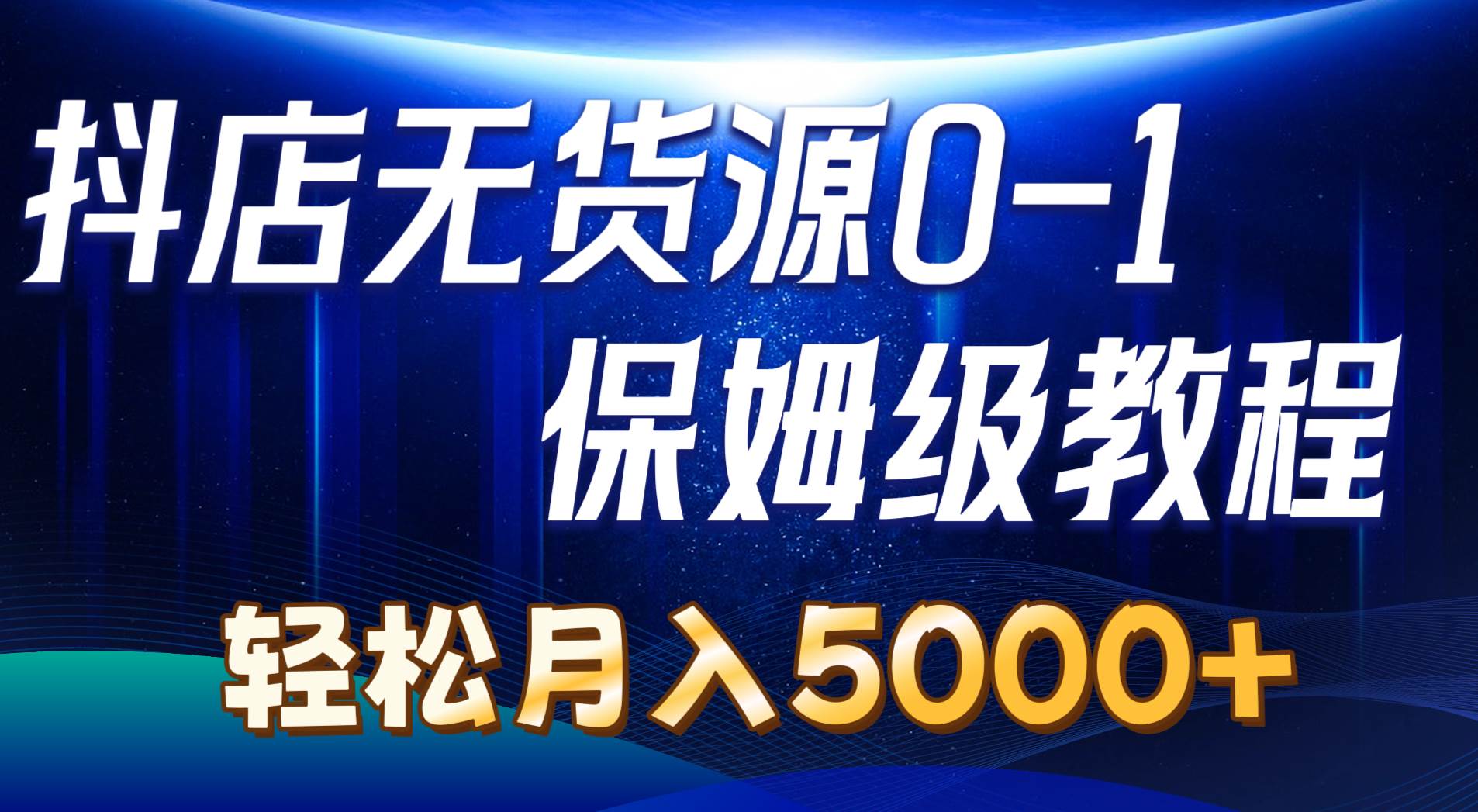 抖店无货源0到1详细实操教程：轻松月入5000+（7节）白米粥资源网-汇集全网副业资源白米粥资源网