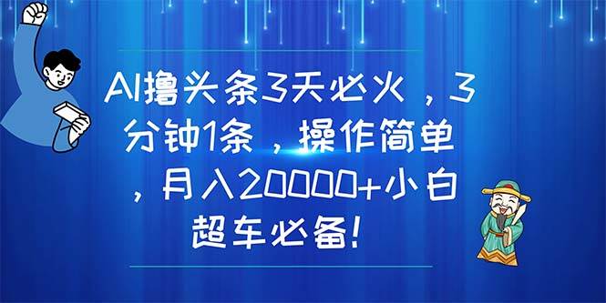 AI撸头条3天必火，3分钟1条，操作简单，月入20000+小白超车必备！白米粥资源网-汇集全网副业资源白米粥资源网