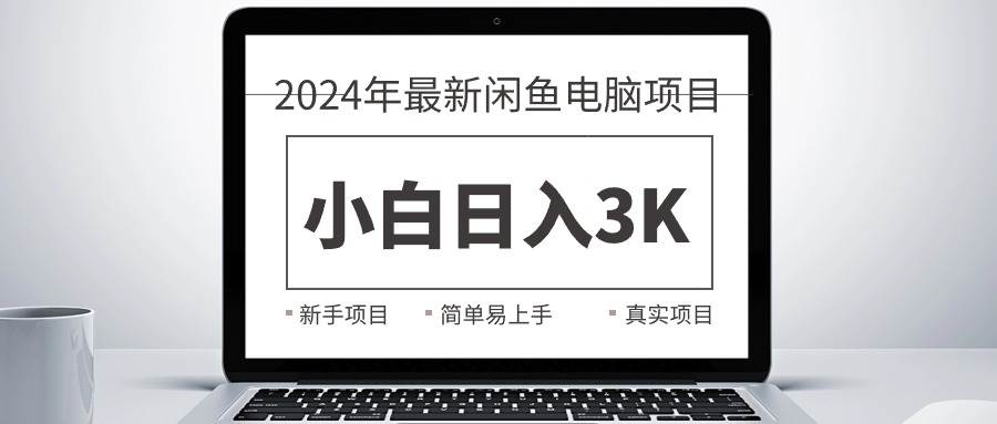 2024最新闲鱼卖电脑项目，新手小白日入3K+，最真实的项目教学白米粥资源网-汇集全网副业资源白米粥资源网