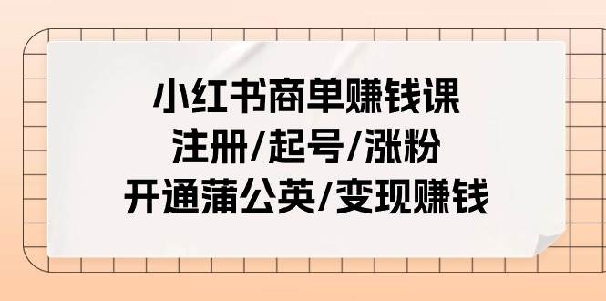 小红书商单赚钱课:注册/起号/涨粉/开通蒲公英/变现赚钱(25节课)白米粥资源网-汇集全网副业资源白米粥资源网