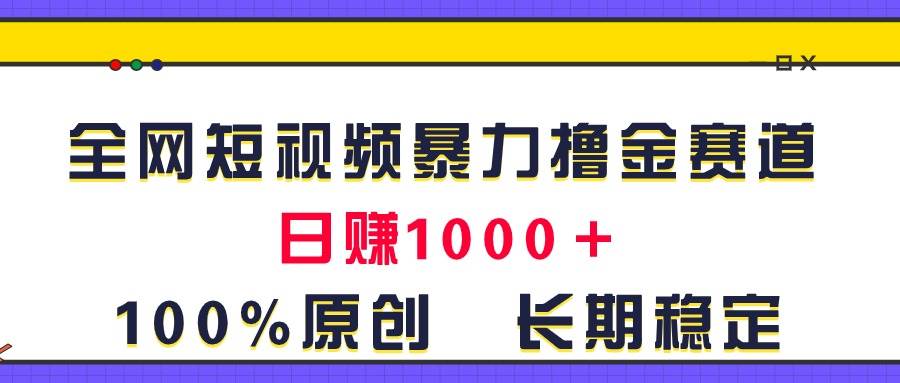 全网短视频暴力撸金赛道，日入1000＋！原创玩法，长期稳定白米粥资源网-汇集全网副业资源白米粥资源网