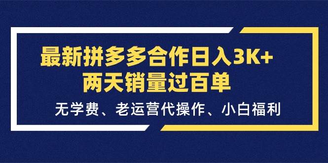 最新拼多多合作日入3K+两天销量过百单，无学费、老运营代操作、小白福利白米粥资源网-汇集全网副业资源白米粥资源网