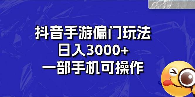 抖音手游偏门玩法，日入3000+，一部手机可操作白米粥资源网-汇集全网副业资源白米粥资源网