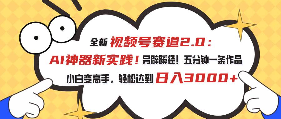 视频号赛道2.0：AI神器新实践！另辟蹊径！五分钟一条作品，小白变高手…白米粥资源网-汇集全网副业资源白米粥资源网