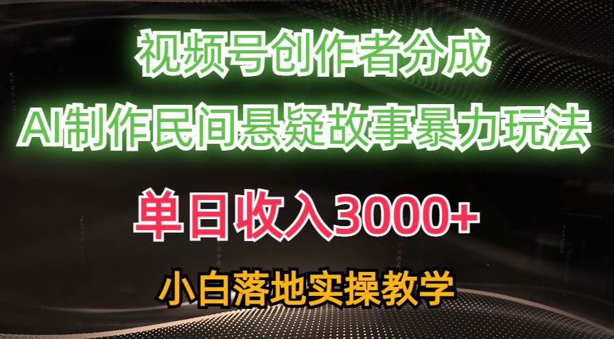 单日收入3000+，视频号创作者分成，AI创作民间悬疑故事，条条爆流白米粥资源网-汇集全网副业资源白米粥资源网