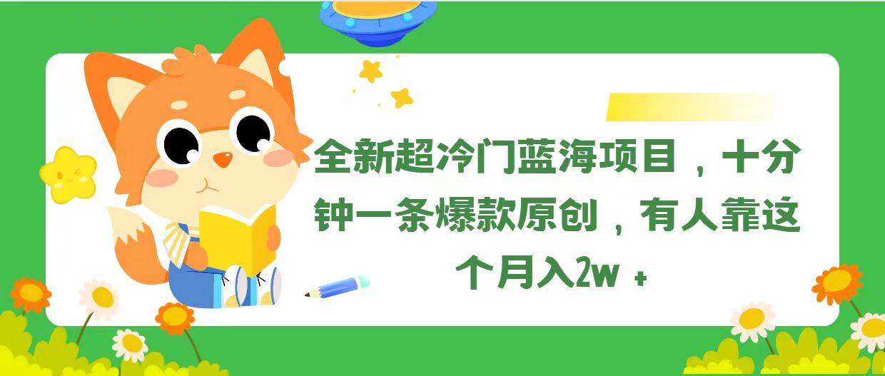 全新超冷门蓝海项目，十分钟一条爆款原创，有人靠这个月入2w＋白米粥资源网-汇集全网副业资源白米粥资源网