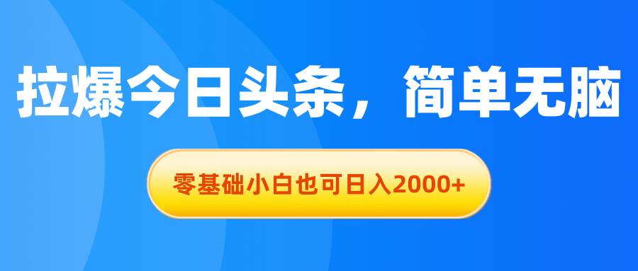 拉爆今日头条，简单无脑，零基础小白也可日入2000+白米粥资源网-汇集全网副业资源白米粥资源网