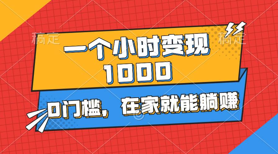 一个小时就能变现1000+，0门槛，在家一部手机就能躺赚白米粥资源网-汇集全网副业资源白米粥资源网