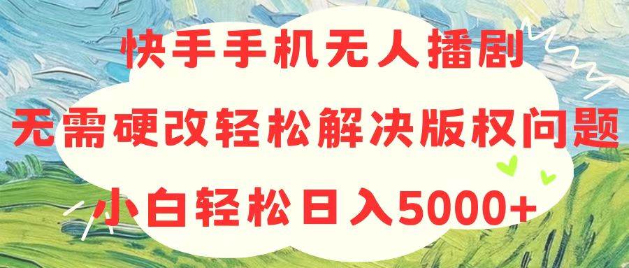 快手手机无人播剧，无需硬改，轻松解决版权问题，小白轻松日入5000+白米粥资源网-汇集全网副业资源白米粥资源网