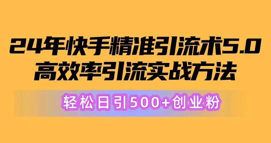 24年快手精准引流术5.0，高效率引流实战方法，轻松日引500+创业粉白米粥资源网-汇集全网副业资源白米粥资源网