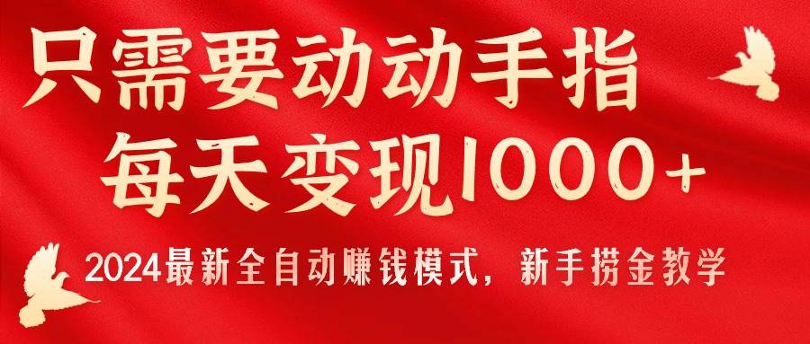 只需要动动手指，每天变现1000+，2024最新全自动赚钱模式，新手捞金教学！白米粥资源网-汇集全网副业资源白米粥资源网