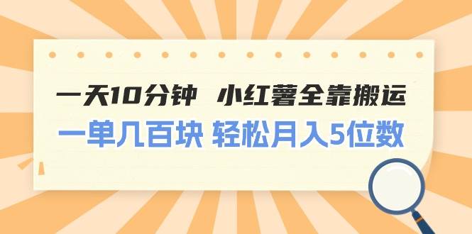 一天10分钟 小红薯全靠搬运  一单几百块 轻松月入5位数白米粥资源网-汇集全网副业资源白米粥资源网