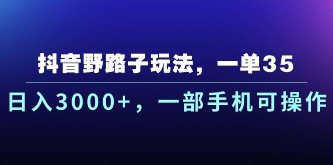 抖音野路子玩法，一单35.日入3000+，一部手机可操作白米粥资源网-汇集全网副业资源白米粥资源网