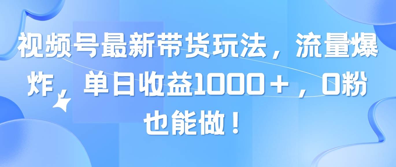 视频号最新带货玩法，流量爆炸，单日收益1000＋，0粉也能做！白米粥资源网-汇集全网副业资源白米粥资源网