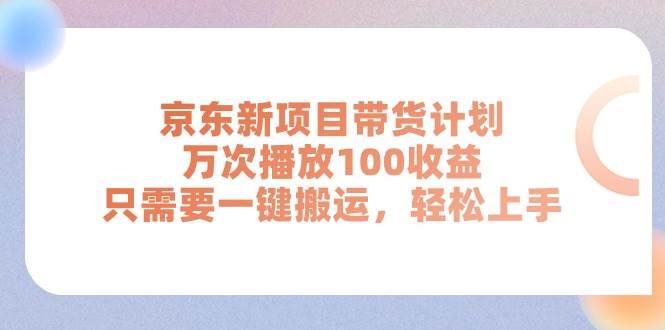 京东新项目带货计划，万次播放100收益，只需要一键搬运，轻松上手白米粥资源网-汇集全网副业资源白米粥资源网