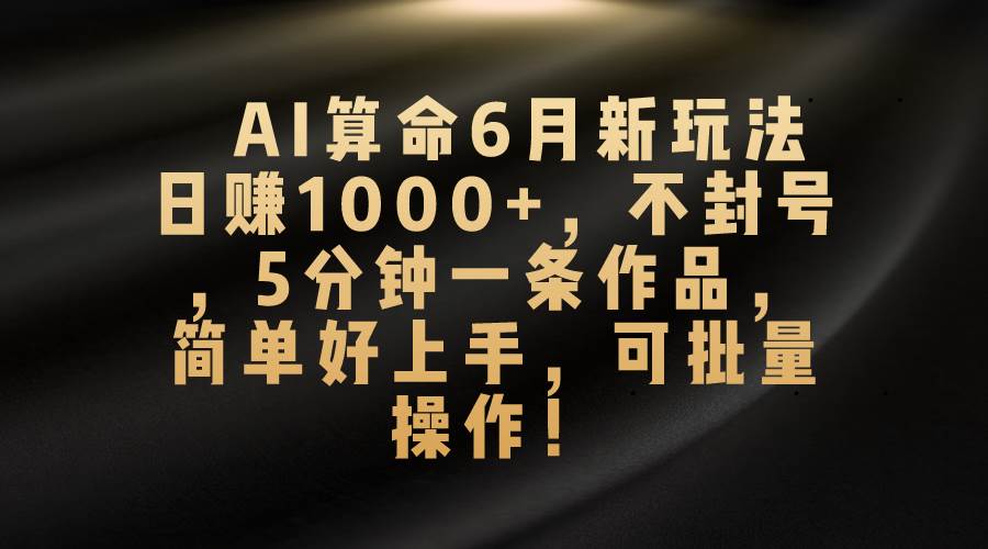 AI算命6月新玩法，日赚1000+，不封号，5分钟一条作品，简单好上手，可…白米粥资源网-汇集全网副业资源白米粥资源网