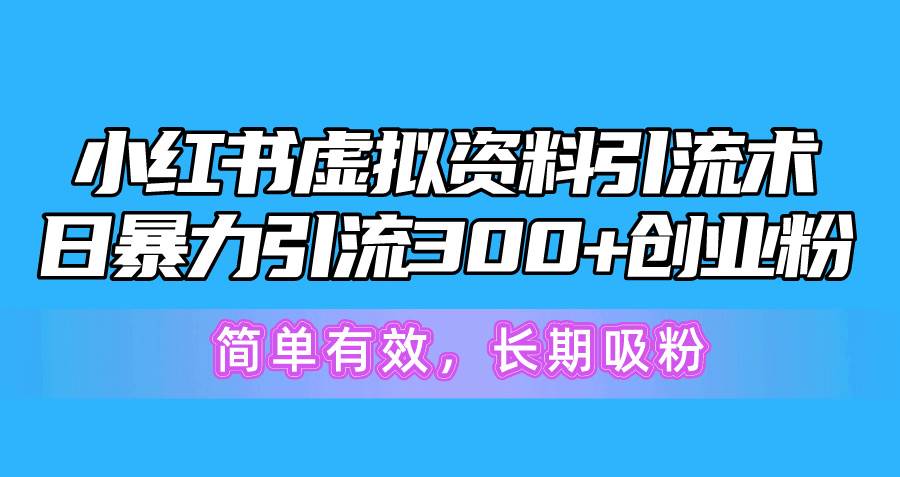 小红书虚拟资料引流术，日暴力引流300+创业粉，简单有效，长期吸粉白米粥资源网-汇集全网副业资源白米粥资源网