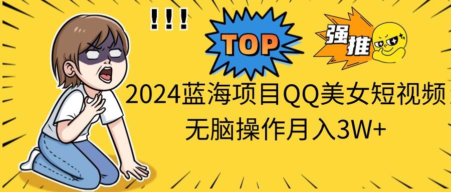 2024蓝海项目QQ美女短视频无脑操作月入3W+白米粥资源网-汇集全网副业资源白米粥资源网