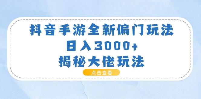 抖音手游全新偏门玩法，日入3000+，揭秘大佬玩法白米粥资源网-汇集全网副业资源白米粥资源网