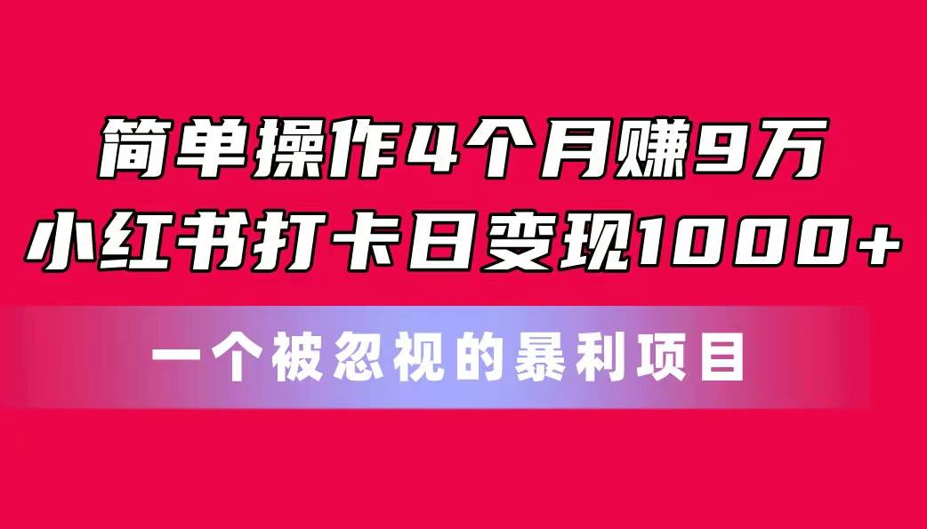 简单操作4个月赚9万！小红书打卡日变现1000+！一个被忽视的暴力项目白米粥资源网-汇集全网副业资源白米粥资源网