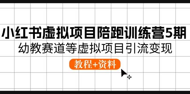 小红书虚拟项目陪跑训练营5期，幼教赛道等虚拟项目引流变现 (教程+资料)白米粥资源网-汇集全网副业资源白米粥资源网