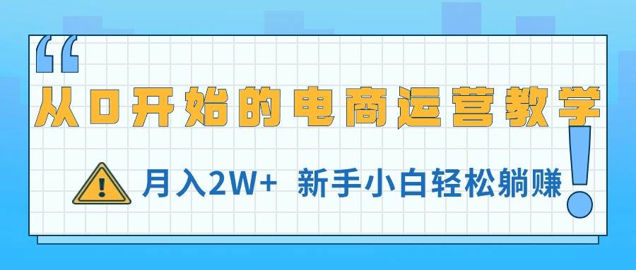 从0开始的电商运营教学，月入2W+，新手小白轻松躺赚白米粥资源网-汇集全网副业资源白米粥资源网