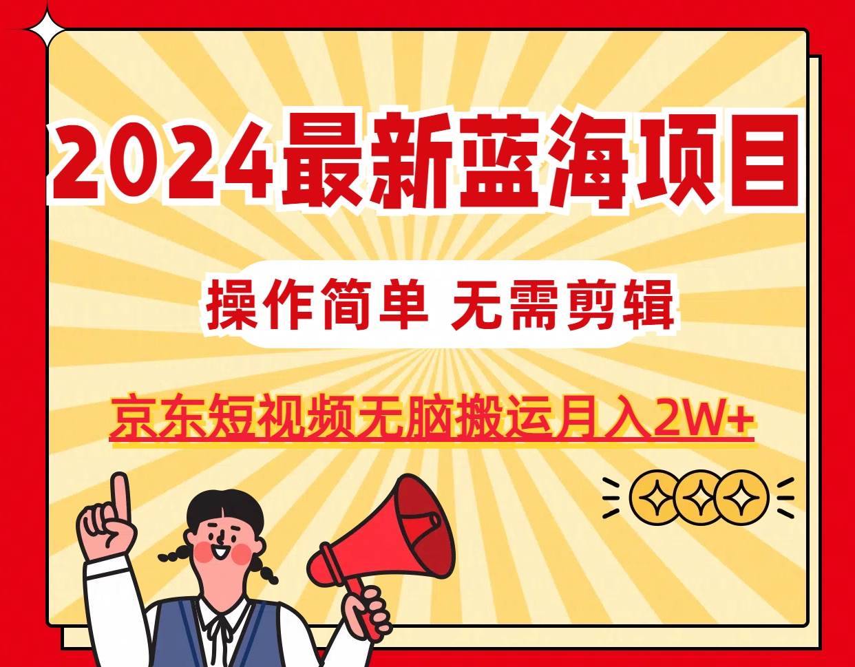 2024最新蓝海项目，无需剪辑，京东图文短视频无脑搬运月入2W+白米粥资源网-汇集全网副业资源白米粥资源网